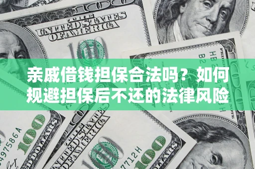 武汉亲戚借钱担保合法吗？如何规避担保后不还的法律风险？