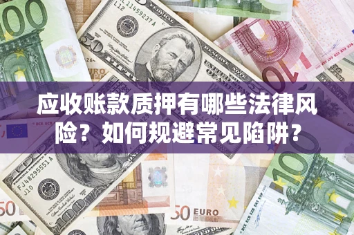 武汉应收账款质押有哪些法律风险？如何规避常见陷阱？
