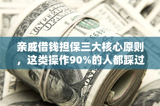 武汉亲戚借钱担保三大核心原则，这类操作90%的人都踩过坑！附法院判决案例
