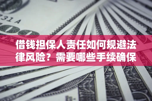 武汉借钱担保人责任如何规避法律风险？需要哪些手续确保安全？